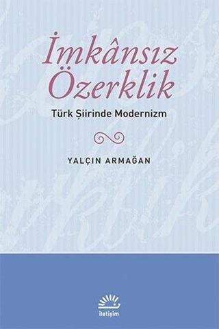 İmkansız Özerklik - Türk Şiirinde Modernizm - Yalçın Armağan - İletişim Yayınları