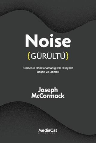 Noise - Gürültü: Kimsenin Odaklanamadığı Bir Dünyada Başarı ve Liderlik - Joseph McCormack - MediaCat Yayıncılık