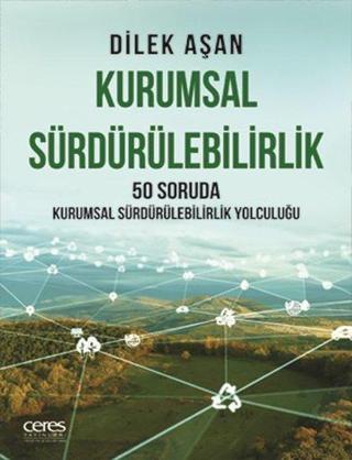 Kurumsal Sürdürülebilirlik - 50 Soruda Kurumsal Sürdürülebilirlik Yolculuğu - Dilek Aşan - Ceres Yayınları