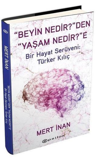 Beyin Nedir'den Yaşam Nedir'e Bir Hayat Serüveni: Türker Kılıç - Mert İnan - Epsilon Yayınevi