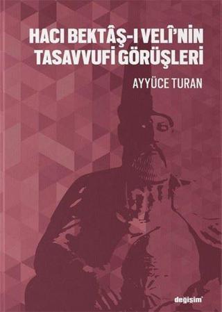Hacı Bektaş-ı Veli'nin Tasavvufi Görüşleri - Ayyüce Turan - Değişim Yayınları