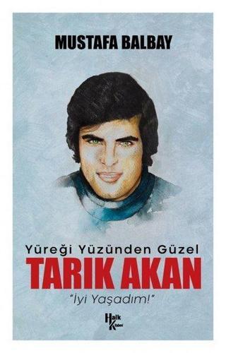 Yüreği Yüzünden Güzel: Tarık Akan - Mustafa Balbay - Halk Kitabevi Yayınevi