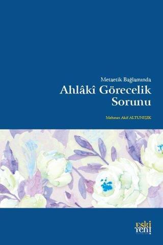 Metaetik Bağlamında Ahlaki Görecelik Sorunu - Mehmet Akif Altunışık - Eskiyeni Yayınları
