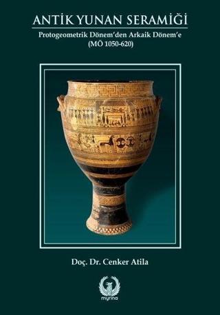 Antik Yunan Seramiği - Protogeometrik Dönem'den Arkaik Dönem'e - Cenker Atila - Myrina Yayınları