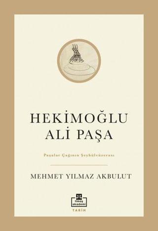 Hekimoğlu Ali Paşa - Paşalar Çağının Şeyhülvüzerası - Mehmet Yılmaz Akbulut - Timaş Akademi