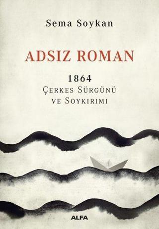 Adsız Roman 1864-Çerkes Sürgünü ve Soykırımı - Sema Soykan - Alfa Yayıncılık