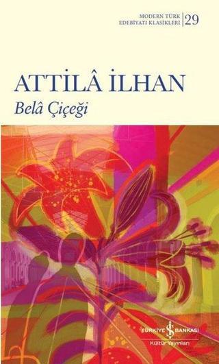 Bela Çiçeği - Modern Türk Edebiyatı Klasikleri 29 - Attila İlhan - İş Bankası Kültür Yayınları