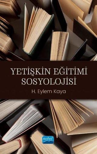 Yetişkin Eğitimi Sosyolojisi - H. Eylem Kaya - Nobel Akademik Yayıncılık