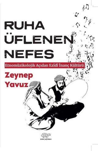 Ruha Üflenen Nefes - Etnomüzikolojik Açıdan Ezidi İnanç Kültürü - Zeynep Yavuz - Ürün Yayınları
