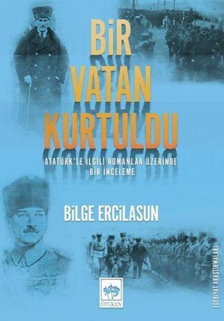 Bir Vatan Kurtuldu - Atatürkle İlgili Romanlar Üzerinde Bir İnceleme - Bilge Ercilasun - Ötüken Neşriyat