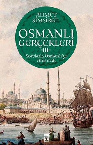 Osmanlı Gerçekleri 3 - Sorularla Osmanlı'yı Anlamak - Ahmet Şimşirgil - Timaş Yayınları