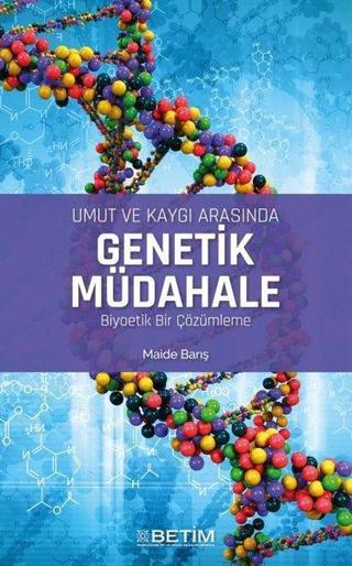 Umut ve Kaygı Arasında Genetik Müdahale Biyoetik Bir Çözümleme - Maide Barış - Betim Yayınevi