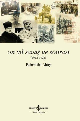 On Yıl Savaş ve Sonrası 1912 - 1922 - Fahrettin Altay - İş Bankası Kültür Yayınları