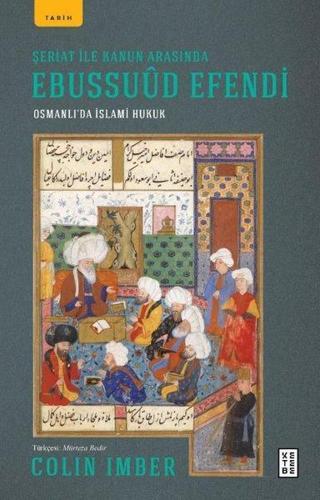 Şeriat ile Kanun Arasında Ebussuud Efendi - Osmanlı'da İslami Hukuk - Colin Imber - Ketebe