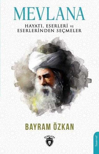 Mevlana: Hayatı Eserleri ve Eserlerinden Seçmeler - Bayram Özkan - Dorlion Yayınevi