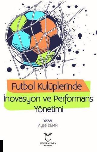 Futbol Kulüplerinde İnovasyon ve Performans Yönetimi - Ayşe Demir - Akademisyen Kitabevi