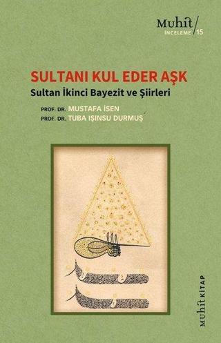 Sultanı Kul Eder Aşk - Sultan İkinci Bayezit ve Şiirleri - Tuba Işınsu Durmuş - Muhit Kitap