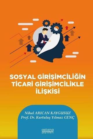 Sosyal Girişimciliğin Ticari Girişimcilikle İlişkisi - Nihal Arıcan Kaygusuz - Astana Yayınları