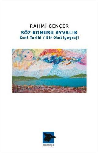 Söz Konusu Ayvalık - Kent Tarihi Bir Otobiyografi - Rahmi Gençer - Alakarga