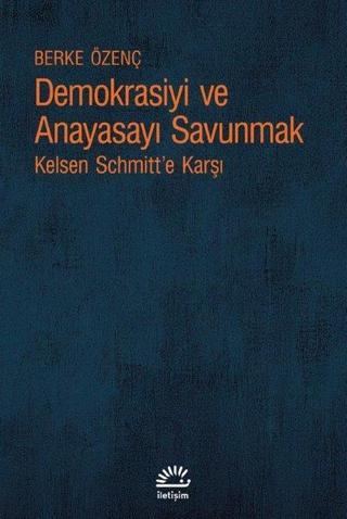 Demokrasiyi ve Anayasayı Korumak - Kelsen Schmitt'e Karşı - Berke Özenç - İletişim Yayınları
