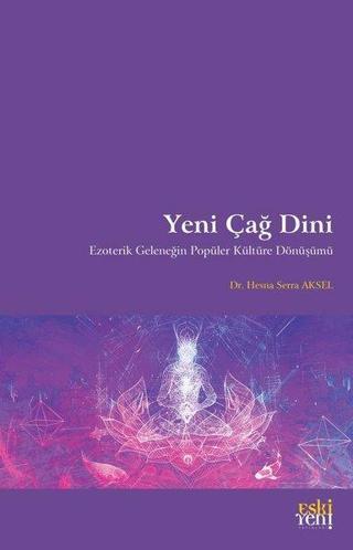 Yeni Çağ Dini - Ezoterik Geleneğin Popüler Kültüre Dönüşümü - Hesna Serra Aksel - Eskiyeni Yayınları