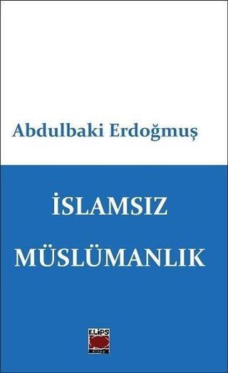 İslamsız Müslümanlık - Abdulbaki Erdoğmuş - Elips Kitapları