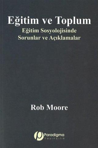 Eğitim ve Toplum - Eğitim Sosyolojisinde Sorunlar ve Açıklamalar - Rob Moore - Paradigma Yayınları