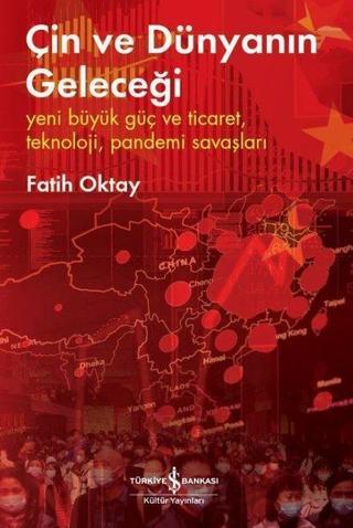 Çin ve Dünyanın Geleceği - Fatih Oktay - İş Bankası Kültür Yayınları