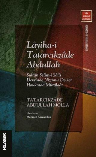Layiha-i Tatarcıkzade Abdullah: Sultan Selim-i Salis Devrinde Nizam-ı Devlet Hakkında Mütalaat - Tatarcıkzade Abdullah Molla - Klasik Yayınları