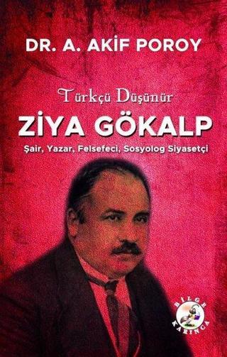 Türkçü Düşünür Ziya Gökalp: Şair Yazar Felsefeci Sosyolog Siyasetçi - A. Akif Poroy - Bilge Karınca Yayınları