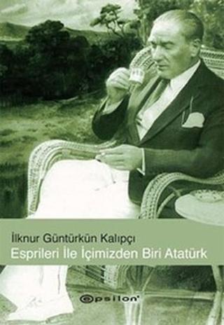 Esprileri ile İçimizden Biri Atatürk İlknur Güntürkün Kalıpçı Epsilon Yayınevi