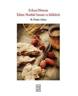 Erken Dönem İslam Mutfak Sanatı ve Kültürü - Ömür Akkor - Ketebe