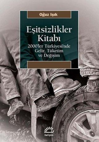 Eşitsizlikler Kitabı: 2000'ler Türkiyesin'de Gelir Tüketim ve Değişim - Oğuz Işık - İletişim Yayınları