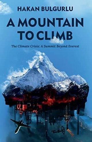 A Mountain to Climb: The Climate Crisis: A Summit Beyond Everest - Hakan Bulgurlu - Whitefox Publishing