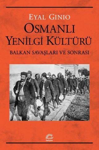 Osmanlı Yenilgi Kültürü - Balkan Savaşları ve Sonrası - Eyal Ginio - İletişim Yayınları