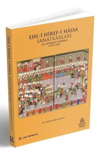 Ehl-i Hiref-i Hassa Sanatkarları - 3.Mehmet Dönemi 1596 - 1601 - Sakine Akcan Ekici - Lale Yayıncılık