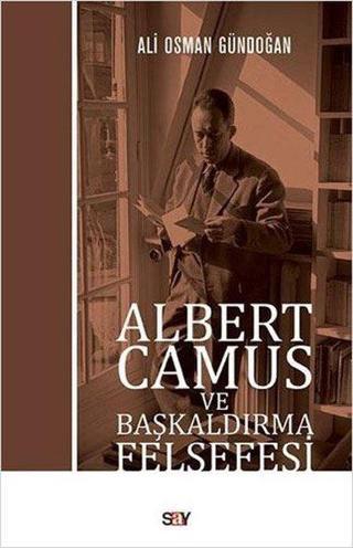 Albert Camus ve Başkaldırma Felsefesi - Ali Osman Gündoğan - Say Yayınları