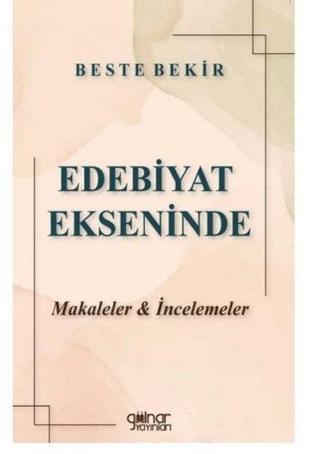 Edebiyat Ekseninde Makaleler ve İncelemeler - Beste Bekir - Gülnar Yayınları