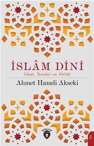 İslam Dini: İtikat İbadet ve Ahlak - Ahmet Hamdi Akseki - Dorlion Yayınevi