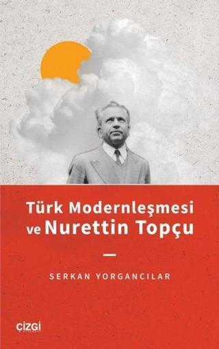 Türk Modernleşmesi ve Nurettin Topçu - Serkan Yorgancılar - Çizgi Kitabevi