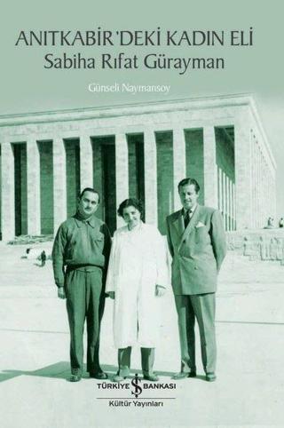 Anıtkabir'deki Kadın Eli: Sabiha Rıfat Gürayman - Günseli Naymansoy - İş Bankası Kültür Yayınları