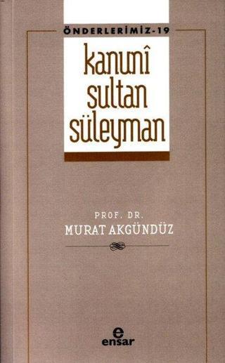 Kanuni Sultan Süleyman - Önderlermiz 19 - Murat Akgündüz - Ensar Neşriyat