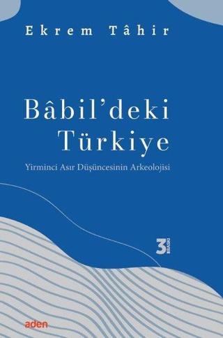 Babil'deki Türkiye - Yirminci Asır Düşüncesinin Arkeolojisi - Ekrem Tahir - Aden Yayınevi