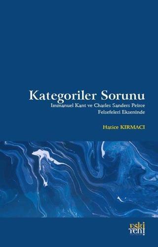 Kategoriler Sorunu - Immanuel Kant ve Charles Sanders Peirce Felsefeleri Ekseninde - Hatice Kırmacı - Eskiyeni Yayınları