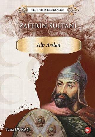 Zaferin Sultanı: Alparslan - Tarihte İz Bırakanlar - Tuna Duran - Beyaz Balina Yayınları