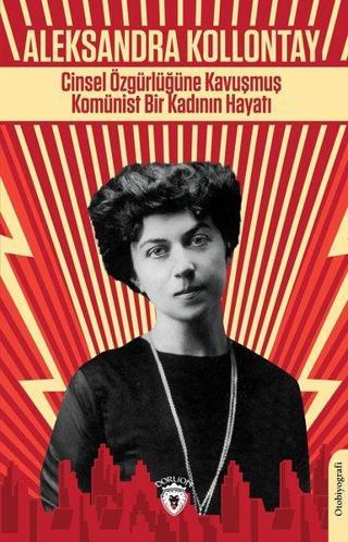 Cinsel Özgürlüğüne Kavuşmuş Komünist Bir Kadının Hayatı - Aleksandra Kollontay - Dorlion Yayınevi