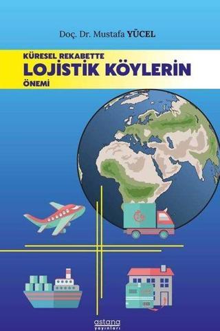 Küresel Rekabette Lojistik Köylerin Önemi - Mustafa Yücel - Astana Yayınları