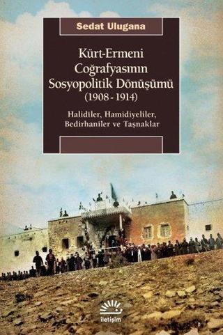 Kürt - Ermeni Coğrafyasının Sosyopolitik Dönüşümü 1908 - 1914: Halidiler Hamidiyeliler Bedirhaniler - Sedat Ulugana - İletişim Yayınları