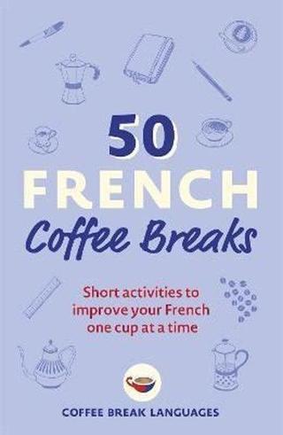 50 French Coffee Breaks: Short activities to improve your French one cup at a time Coffee Break Languages  John Murray