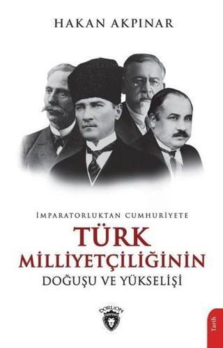 Türk Milliyetçiliğinin Doğuşu ve Yükselişi - İmparatorluktan Cumhuriyete - Hakan Akpınar - Dorlion Yayınevi